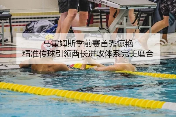 马霍姆斯季前赛首秀惊艳 精准传球引领酋长进攻体系完美磨合